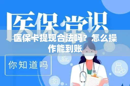 医保卡提现合法吗？怎么操作能到账